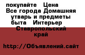 покупайте › Цена ­ 668 - Все города Домашняя утварь и предметы быта » Интерьер   . Ставропольский край